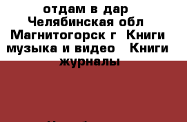 отдам в дар - Челябинская обл., Магнитогорск г. Книги, музыка и видео » Книги, журналы   . Челябинская обл.,Магнитогорск г.